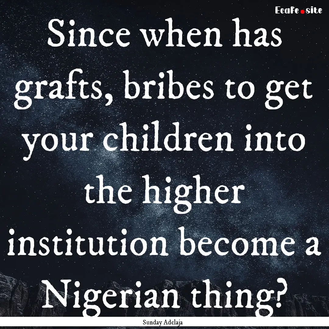 Since when has grafts, bribes to get your.... : Quote by Sunday Adelaja