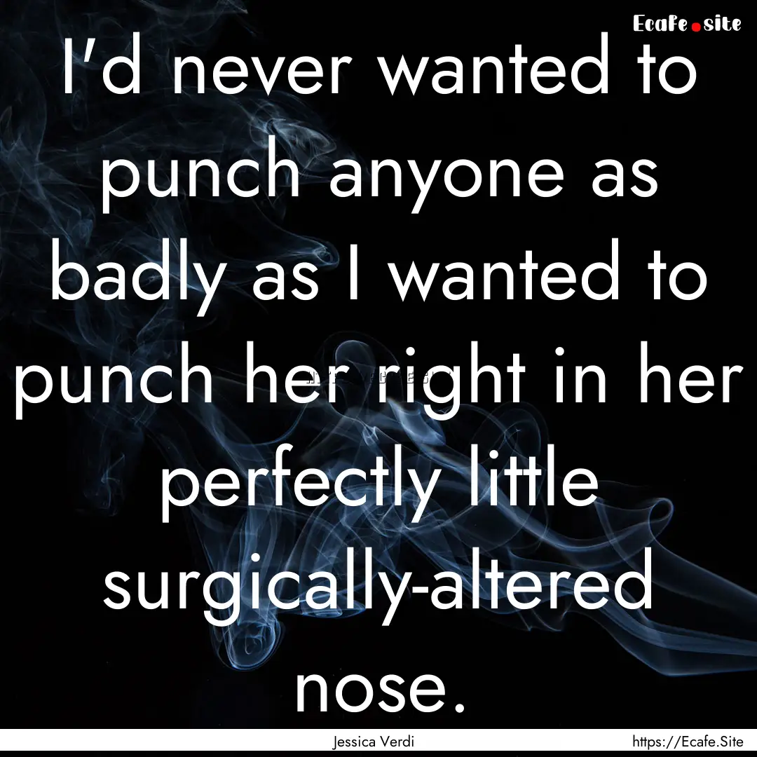 I'd never wanted to punch anyone as badly.... : Quote by Jessica Verdi