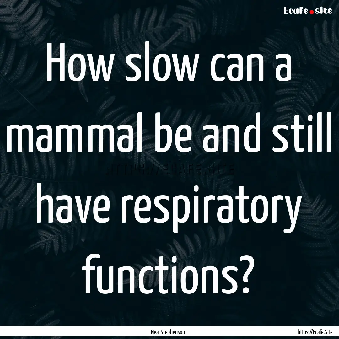 How slow can a mammal be and still have respiratory.... : Quote by Neal Stephenson