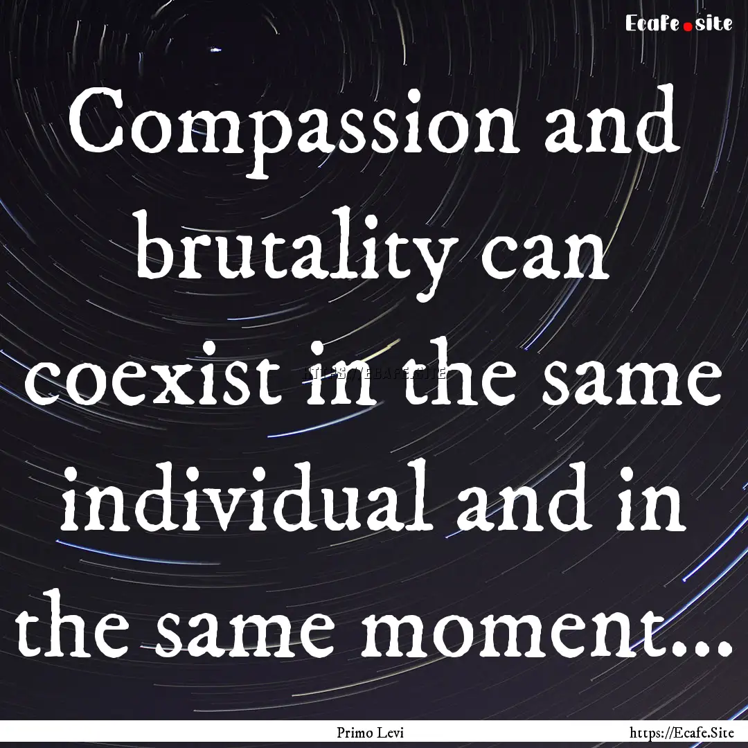 Compassion and brutality can coexist in the.... : Quote by Primo Levi