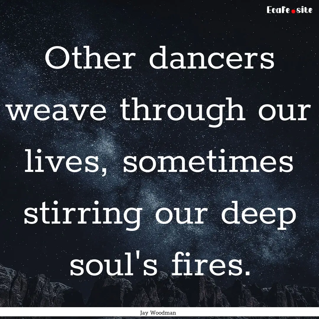 Other dancers weave through our lives, sometimes.... : Quote by Jay Woodman