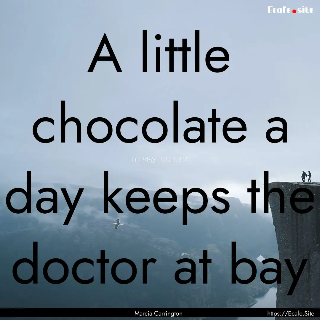 A little chocolate a day keeps the doctor.... : Quote by Marcia Carrington