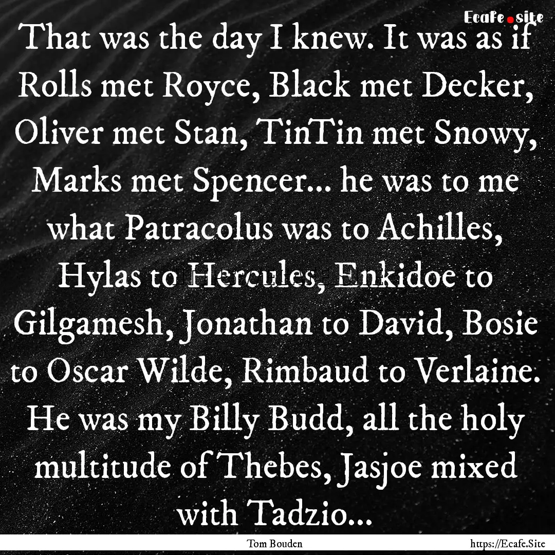 That was the day I knew. It was as if Rolls.... : Quote by Tom Bouden