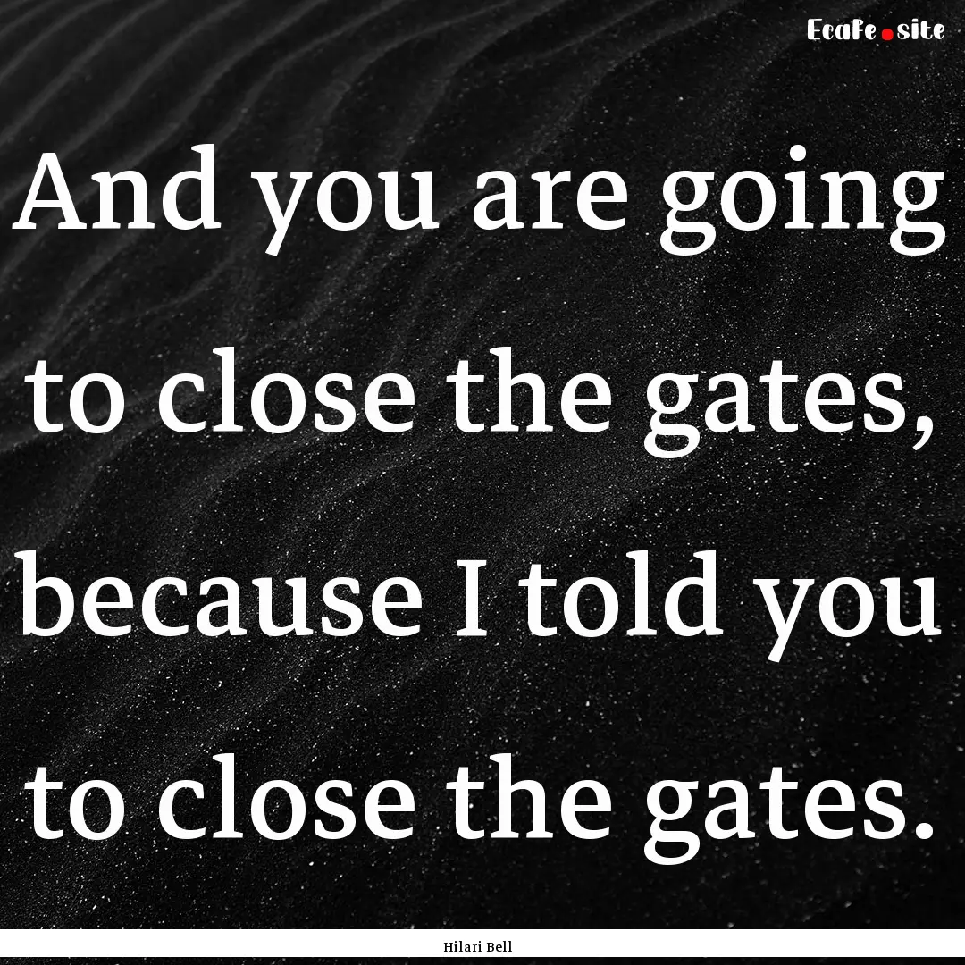 And you are going to close the gates, because.... : Quote by Hilari Bell