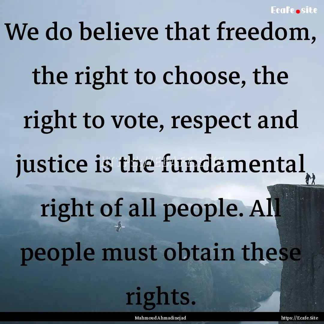 We do believe that freedom, the right to.... : Quote by Mahmoud Ahmadinejad