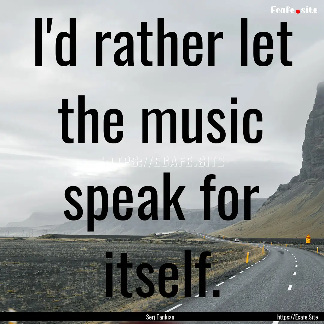 I'd rather let the music speak for itself..... : Quote by Serj Tankian