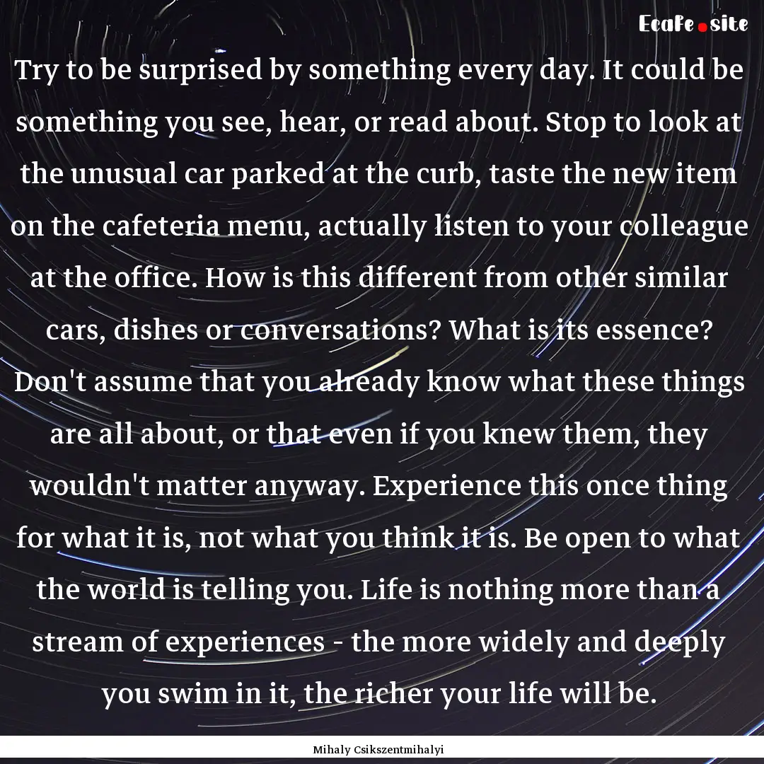 Try to be surprised by something every day..... : Quote by Mihaly Csikszentmihalyi