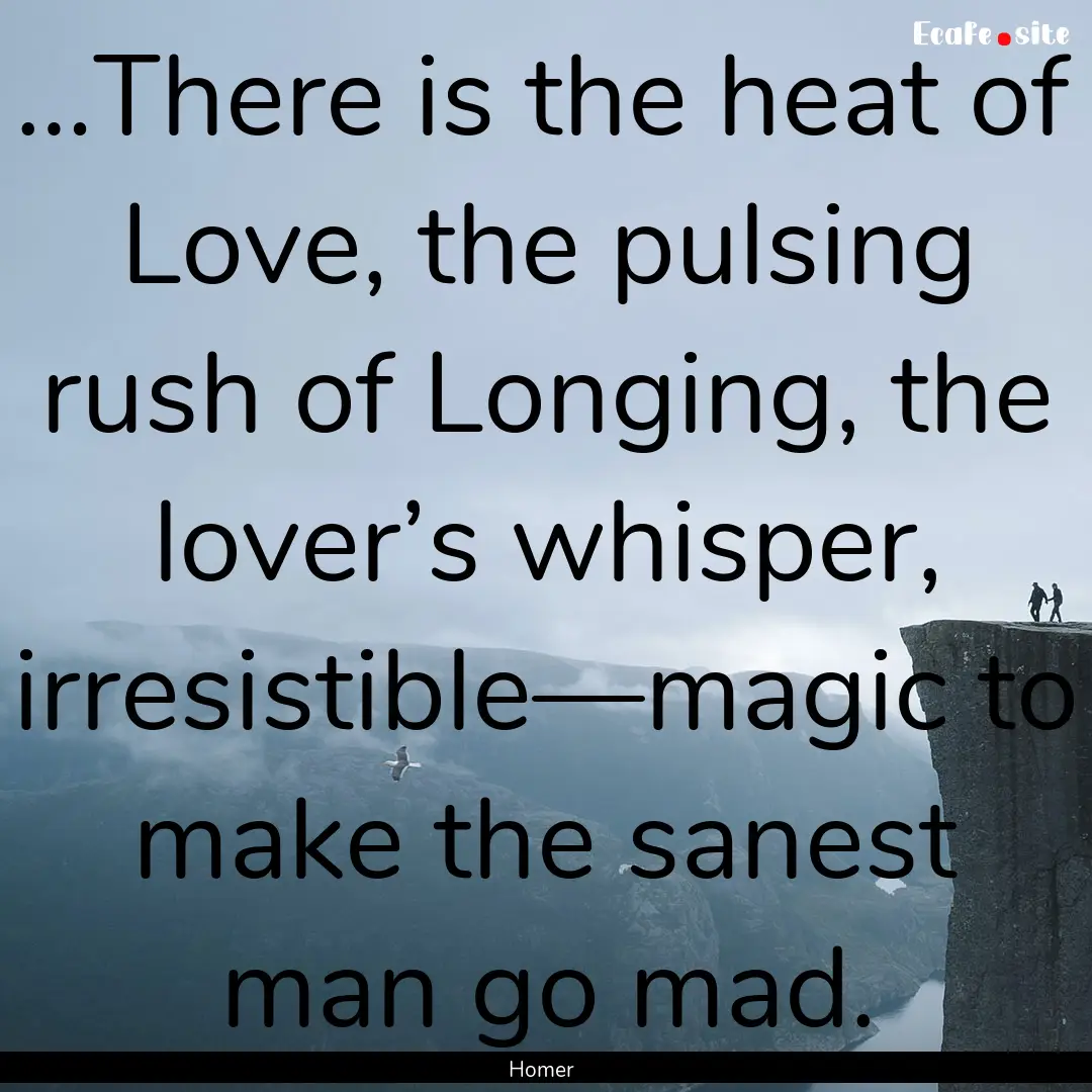 …There is the heat of Love, the pulsing.... : Quote by Homer