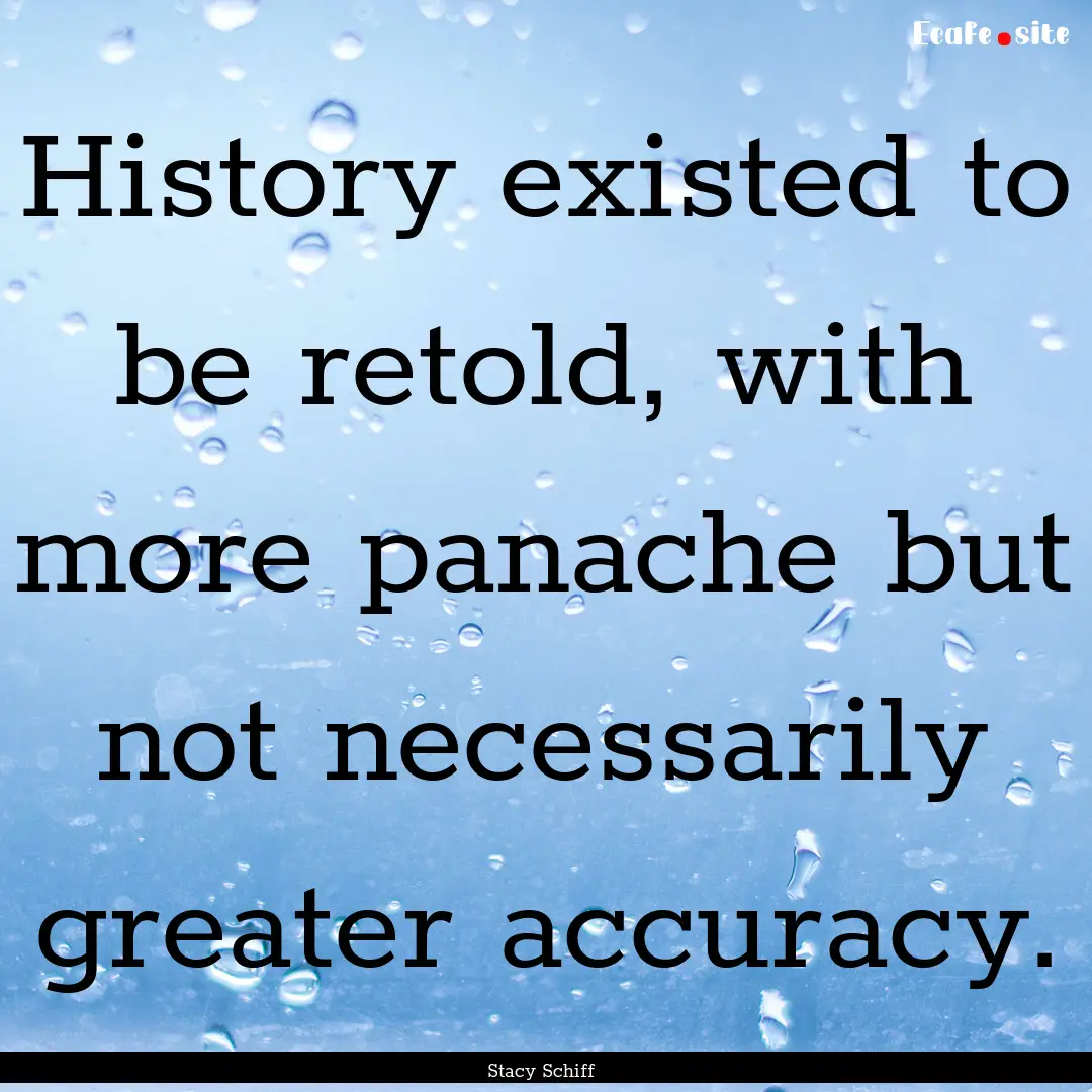 History existed to be retold, with more panache.... : Quote by Stacy Schiff