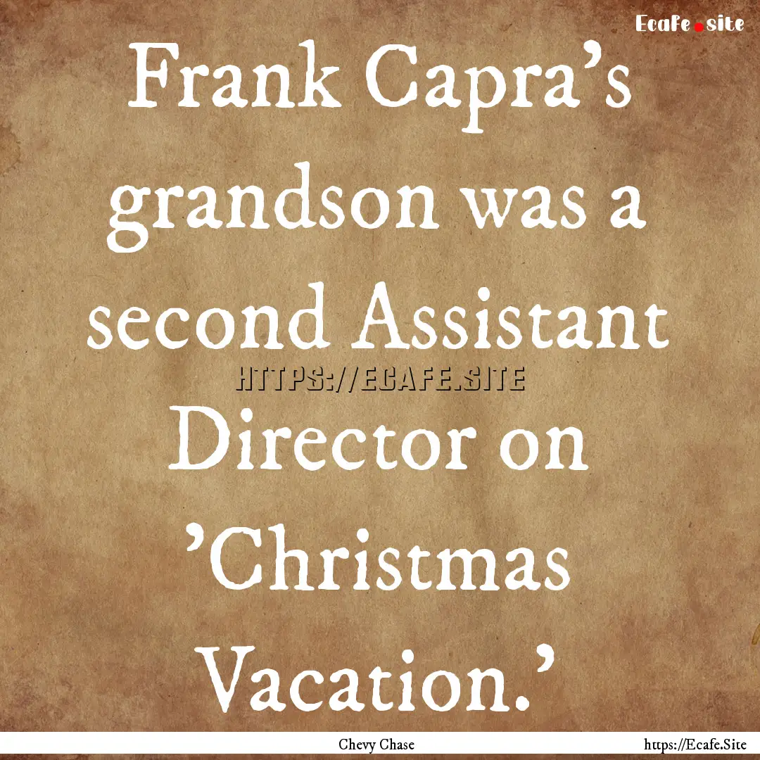 Frank Capra's grandson was a second Assistant.... : Quote by Chevy Chase