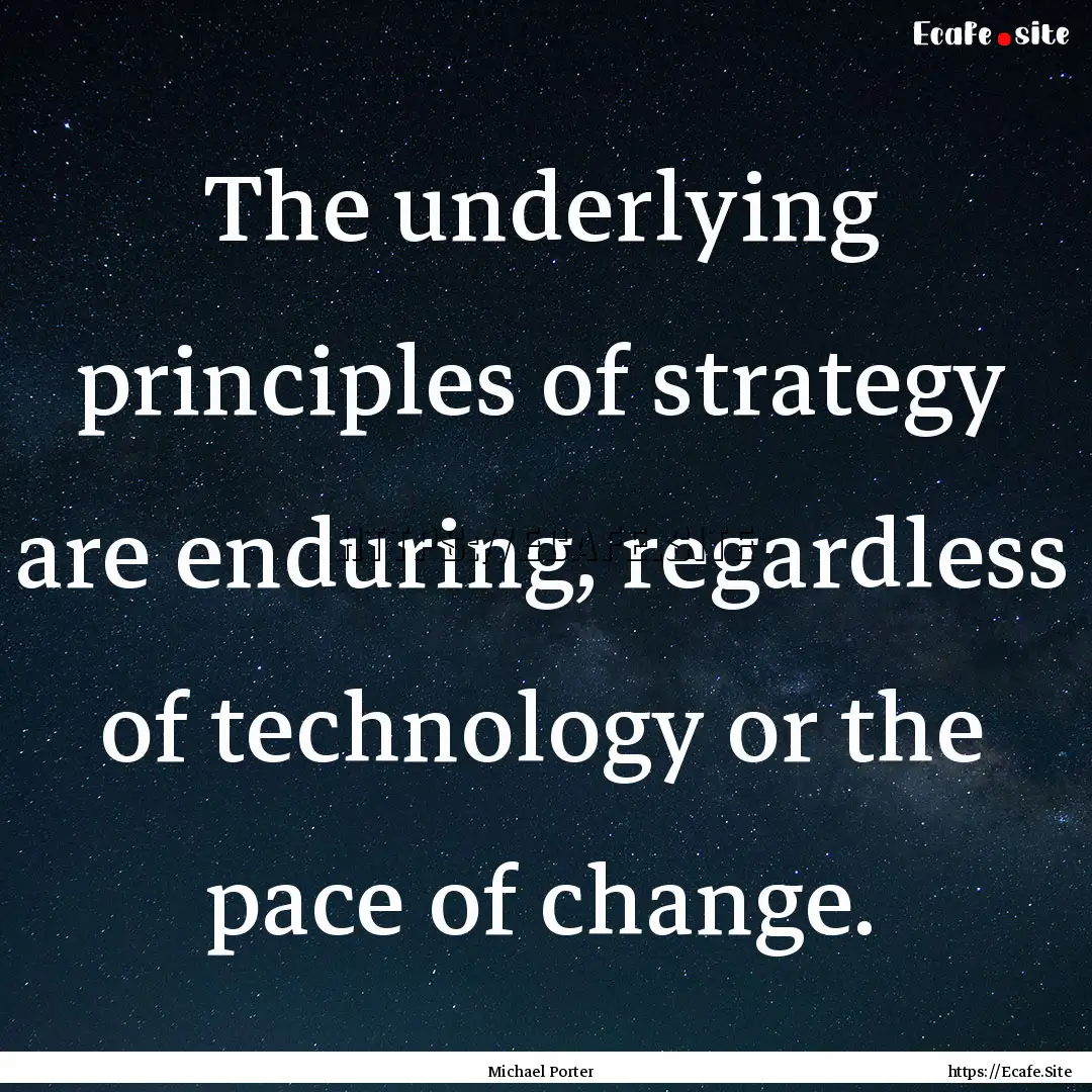 The underlying principles of strategy are.... : Quote by Michael Porter