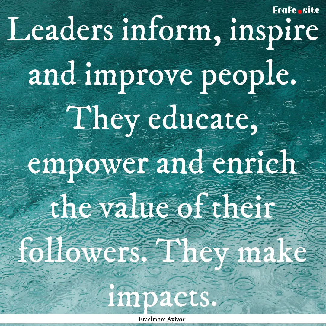 Leaders inform, inspire and improve people..... : Quote by Israelmore Ayivor