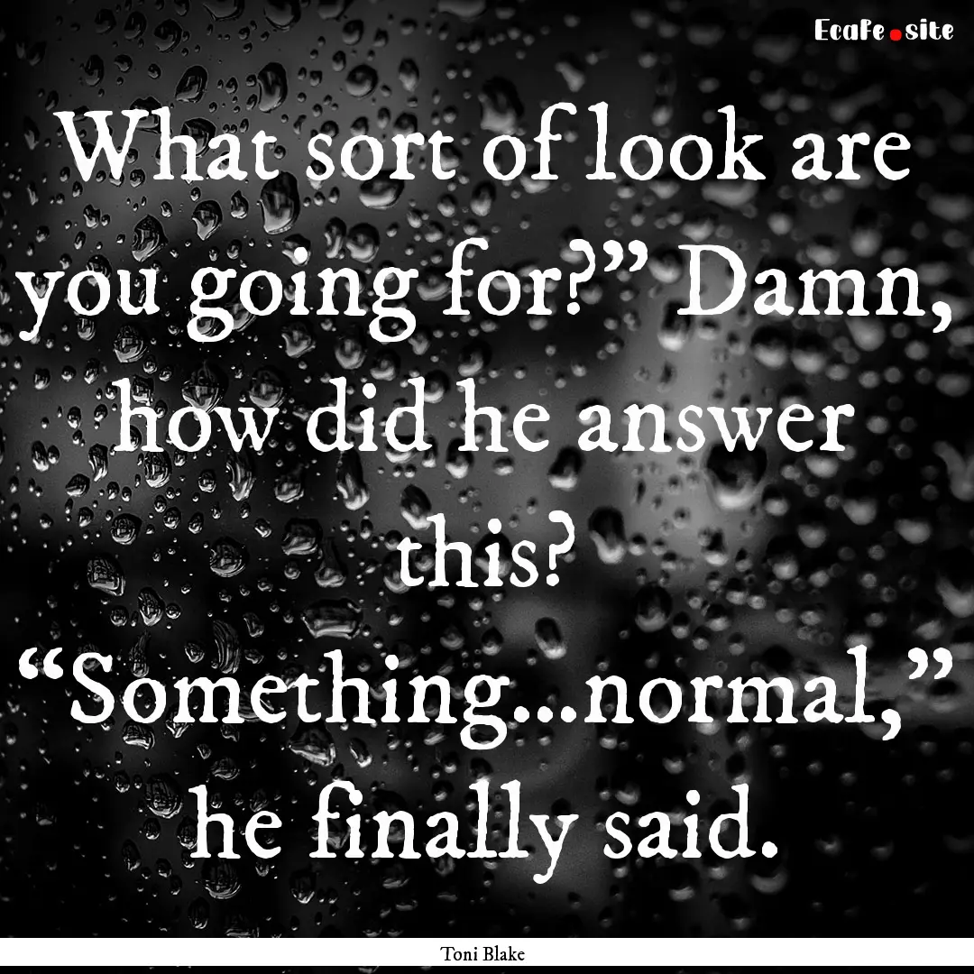 What sort of look are you going for?” Damn,.... : Quote by Toni Blake