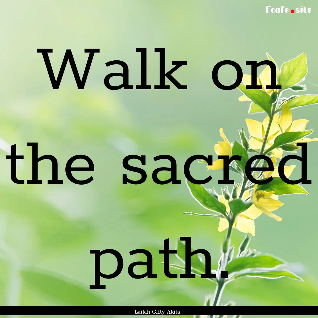 Walk on the sacred path. : Quote by Lailah Gifty Akita