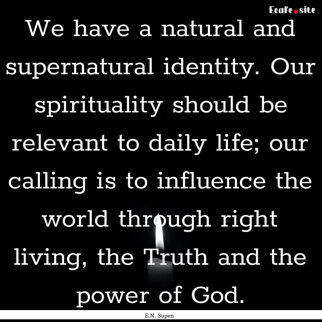 We have a natural and supernatural identity..... : Quote by E.N. Supen