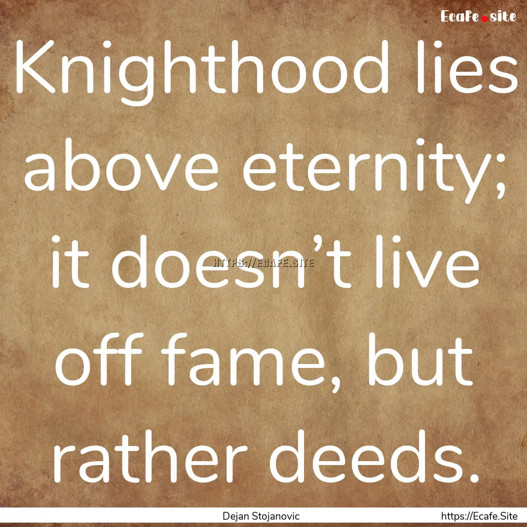 Knighthood lies above eternity; it doesn’t.... : Quote by Dejan Stojanovic