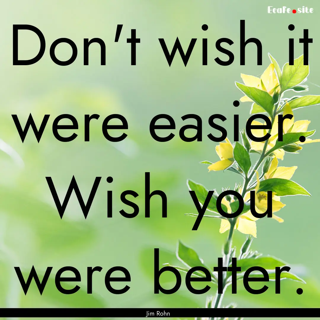 Don't wish it were easier. Wish you were.... : Quote by Jim Rohn