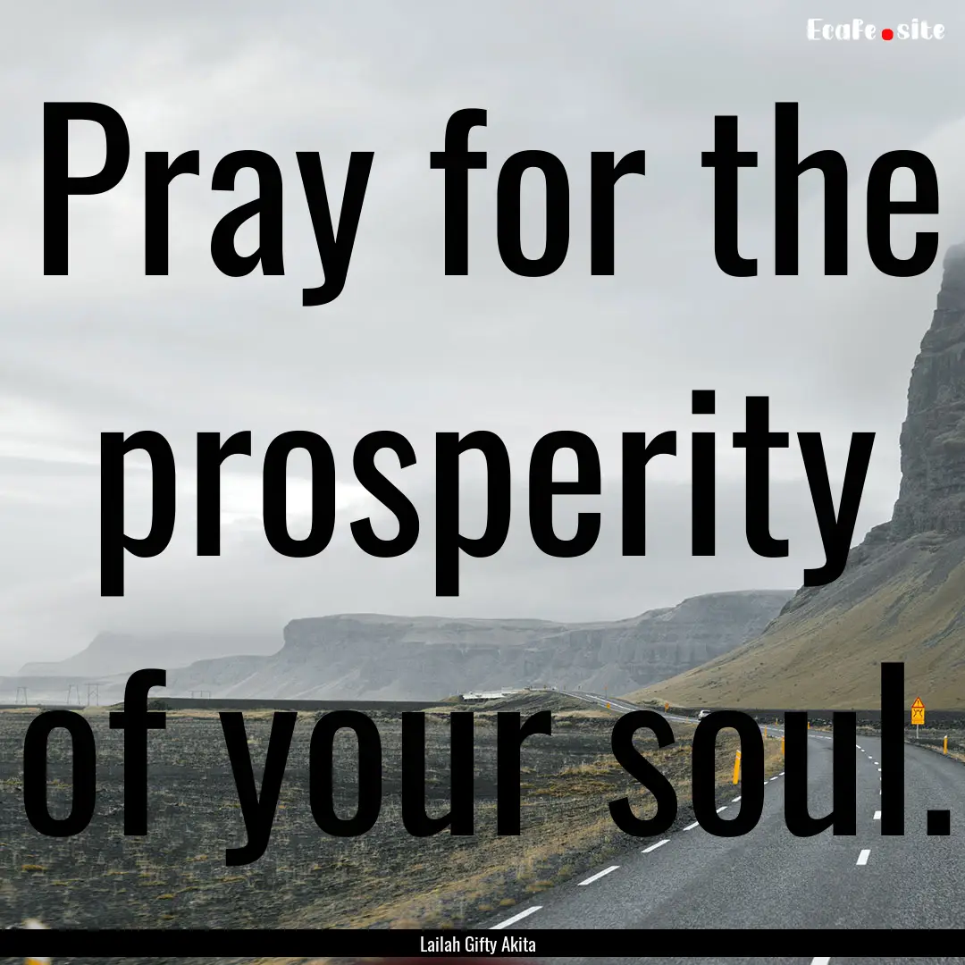 Pray for the prosperity of your soul. : Quote by Lailah Gifty Akita