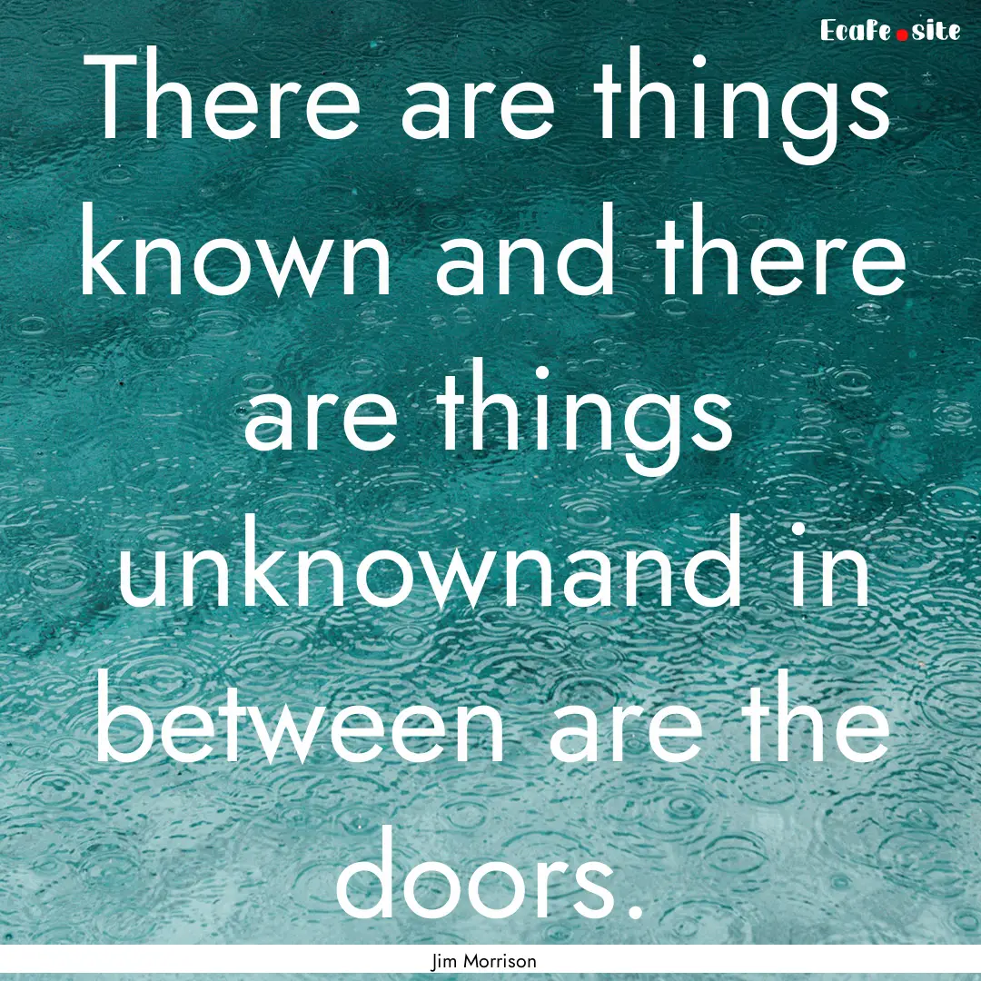 There are things known and there are things.... : Quote by Jim Morrison