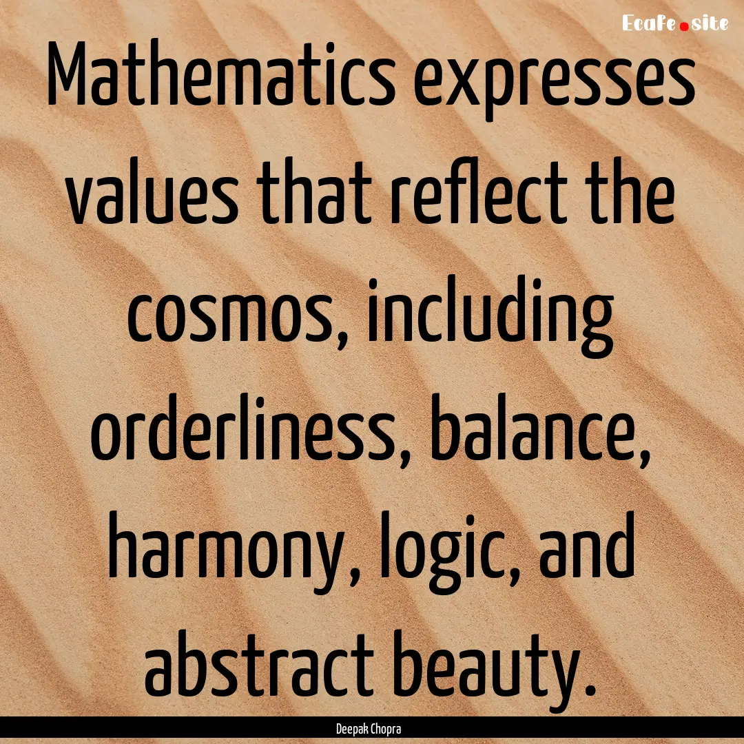 Mathematics expresses values that reflect.... : Quote by Deepak Chopra