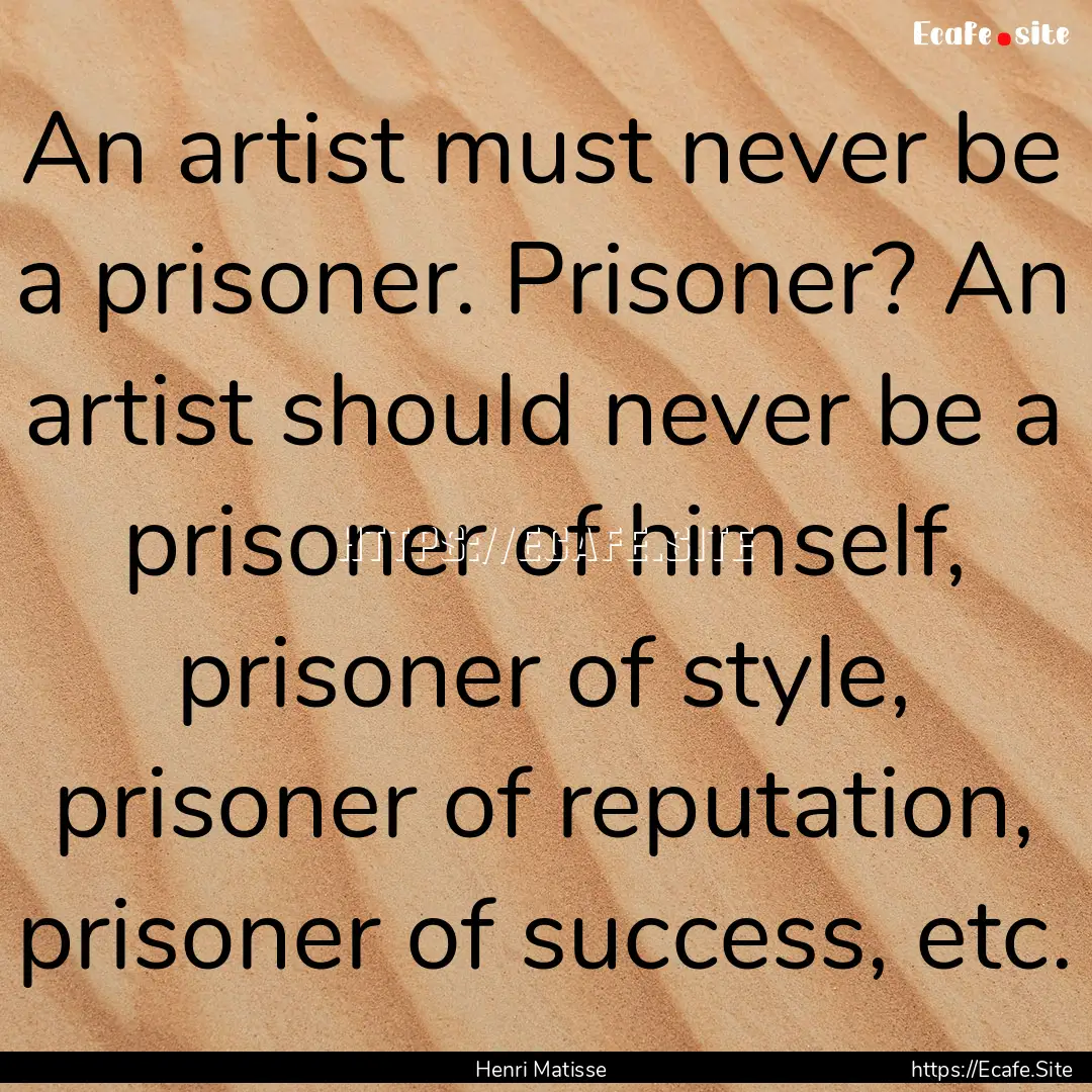 An artist must never be a prisoner. Prisoner?.... : Quote by Henri Matisse