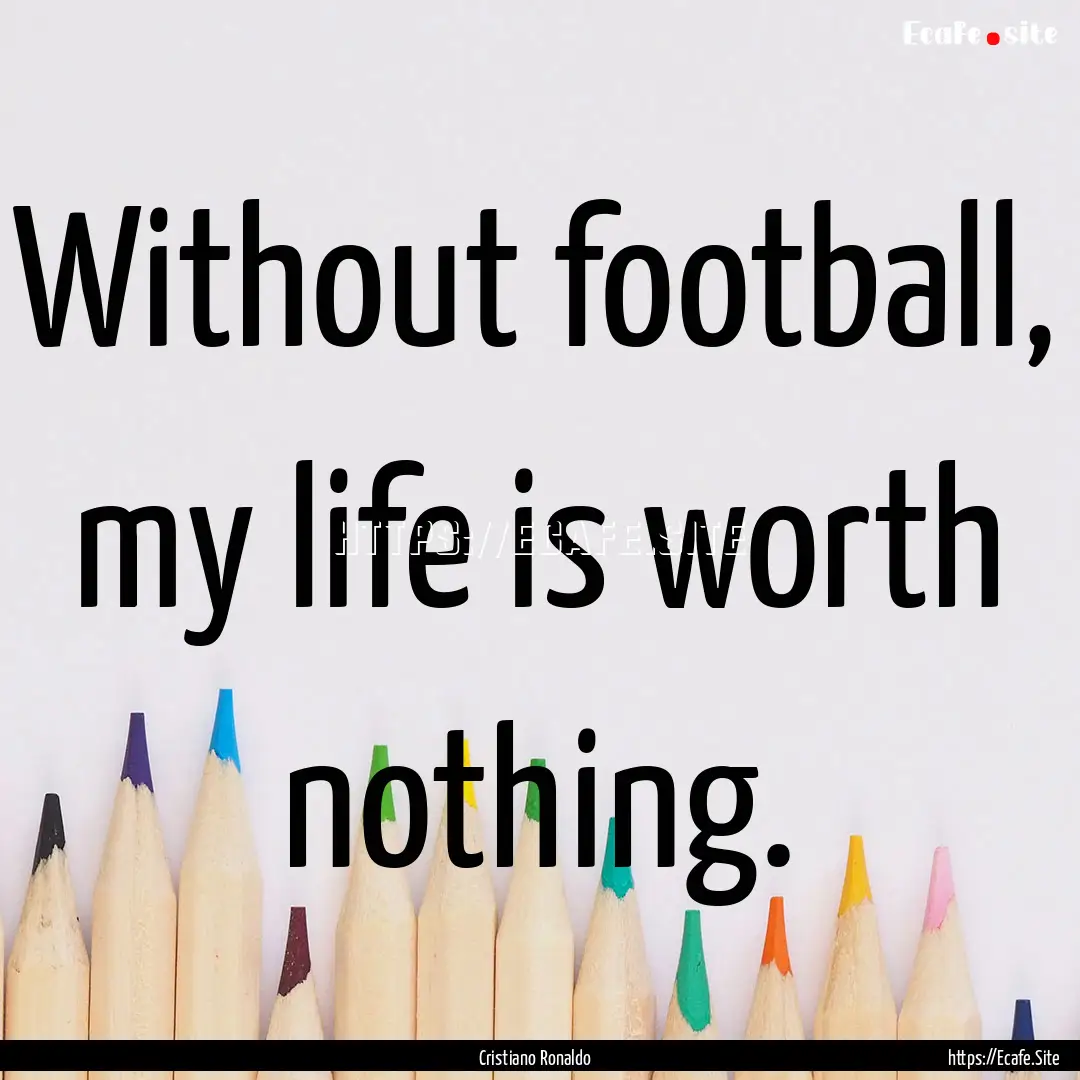 Without football, my life is worth nothing..... : Quote by Cristiano Ronaldo