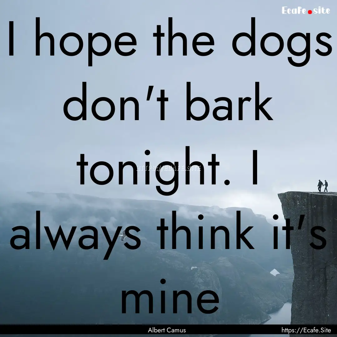 I hope the dogs don't bark tonight. I always.... : Quote by Albert Camus