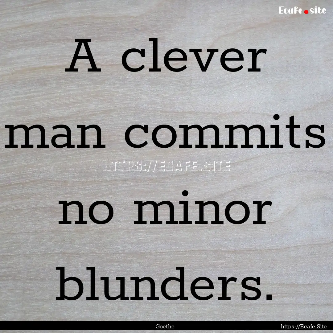 A clever man commits no minor blunders. : Quote by Goethe