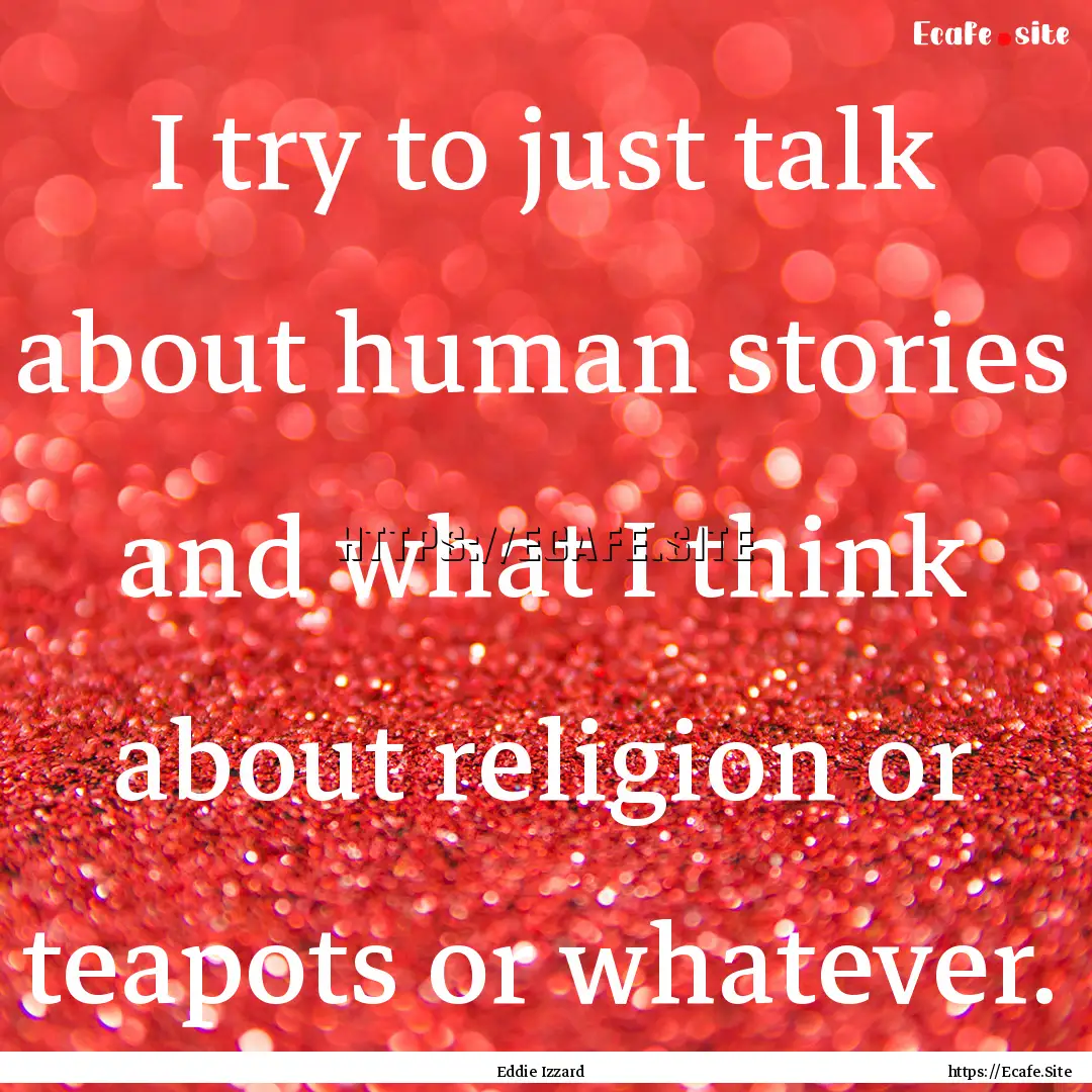 I try to just talk about human stories and.... : Quote by Eddie Izzard