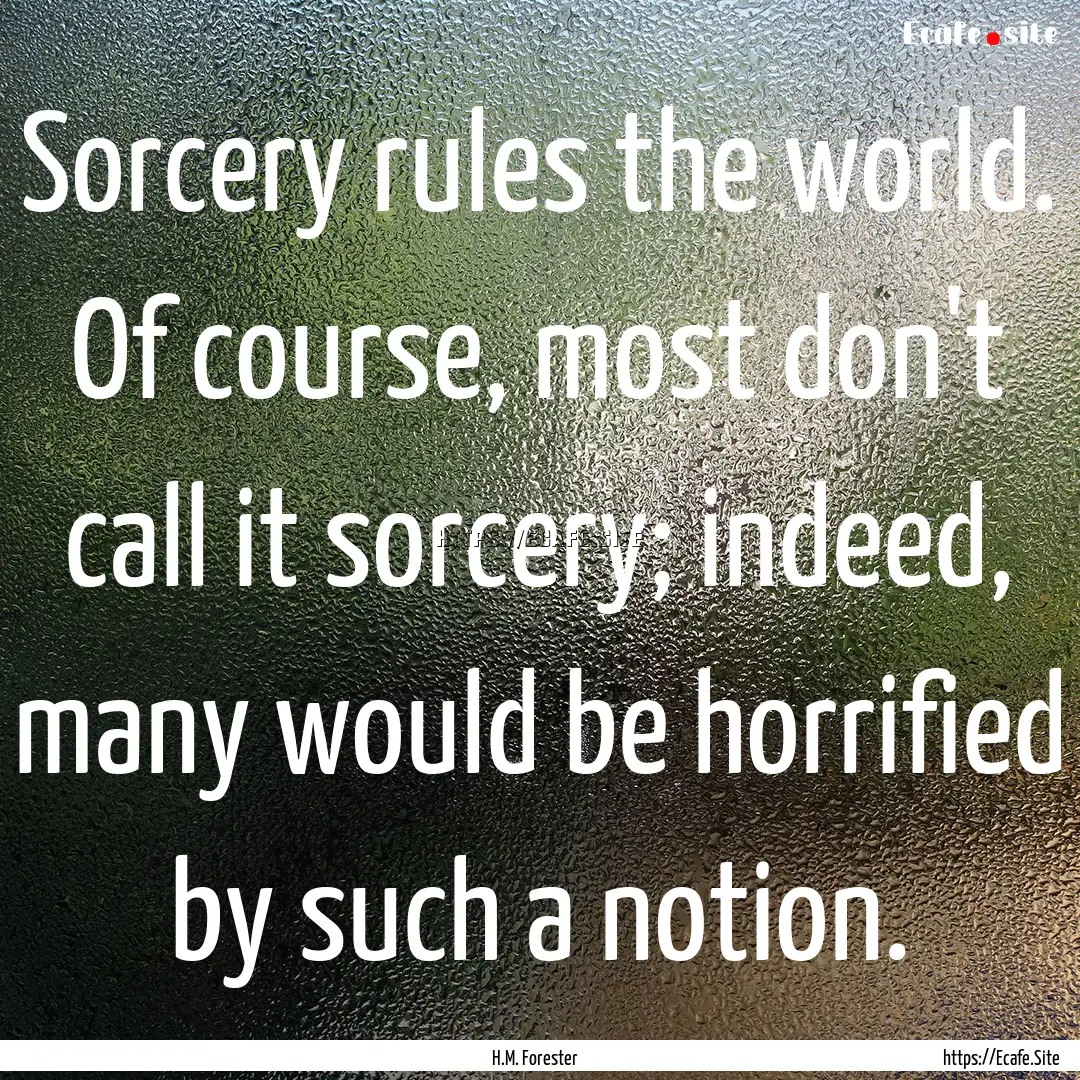 Sorcery rules the world. Of course, most.... : Quote by H.M. Forester