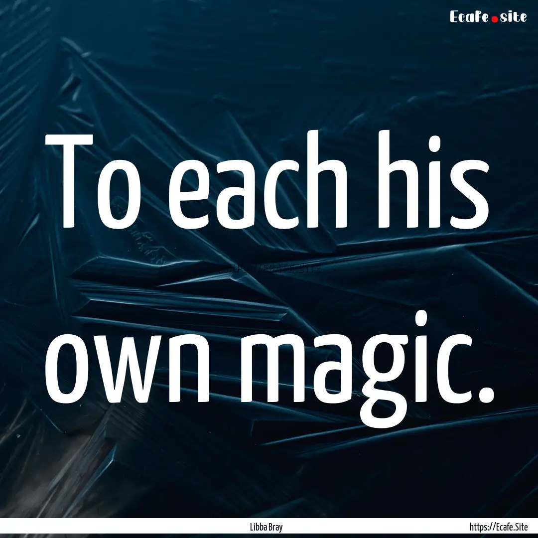 To each his own magic. : Quote by Libba Bray