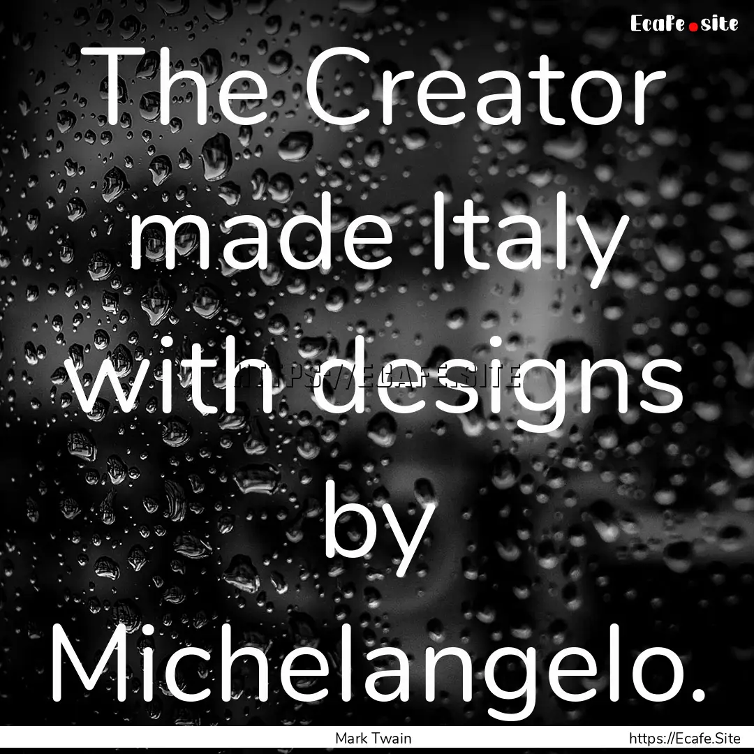 The Creator made Italy with designs by Michelangelo..... : Quote by Mark Twain