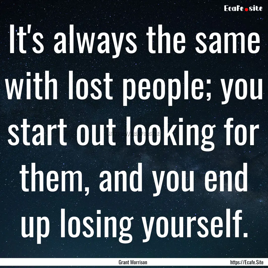 It's always the same with lost people; you.... : Quote by Grant Morrison