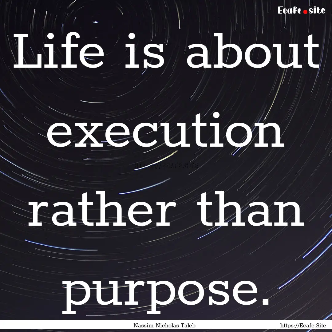 Life is about execution rather than purpose..... : Quote by Nassim Nicholas Taleb