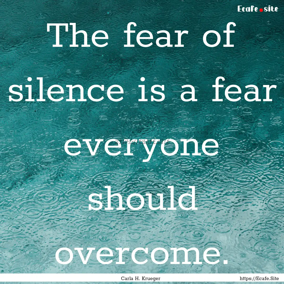 The fear of silence is a fear everyone should.... : Quote by Carla H. Krueger