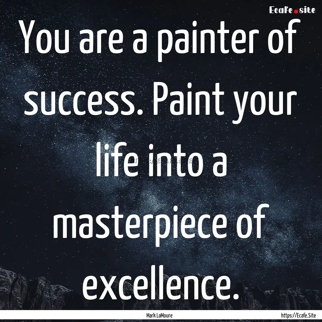 You are a painter of success. Paint your.... : Quote by Mark LaMoure