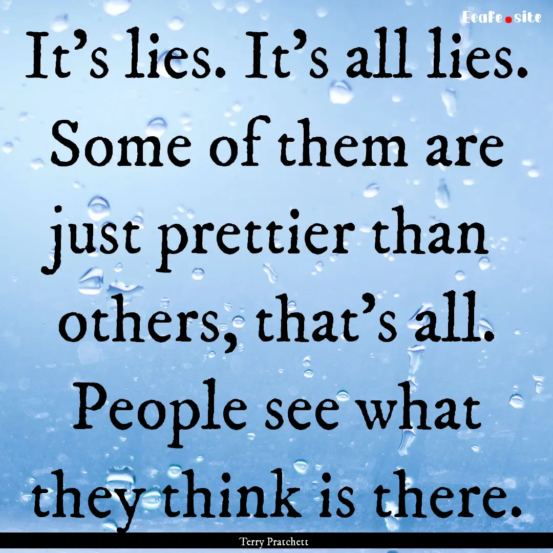 It's lies. It's all lies. Some of them are.... : Quote by Terry Pratchett