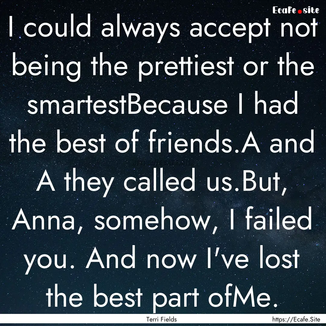 I could always accept not being the prettiest.... : Quote by Terri Fields