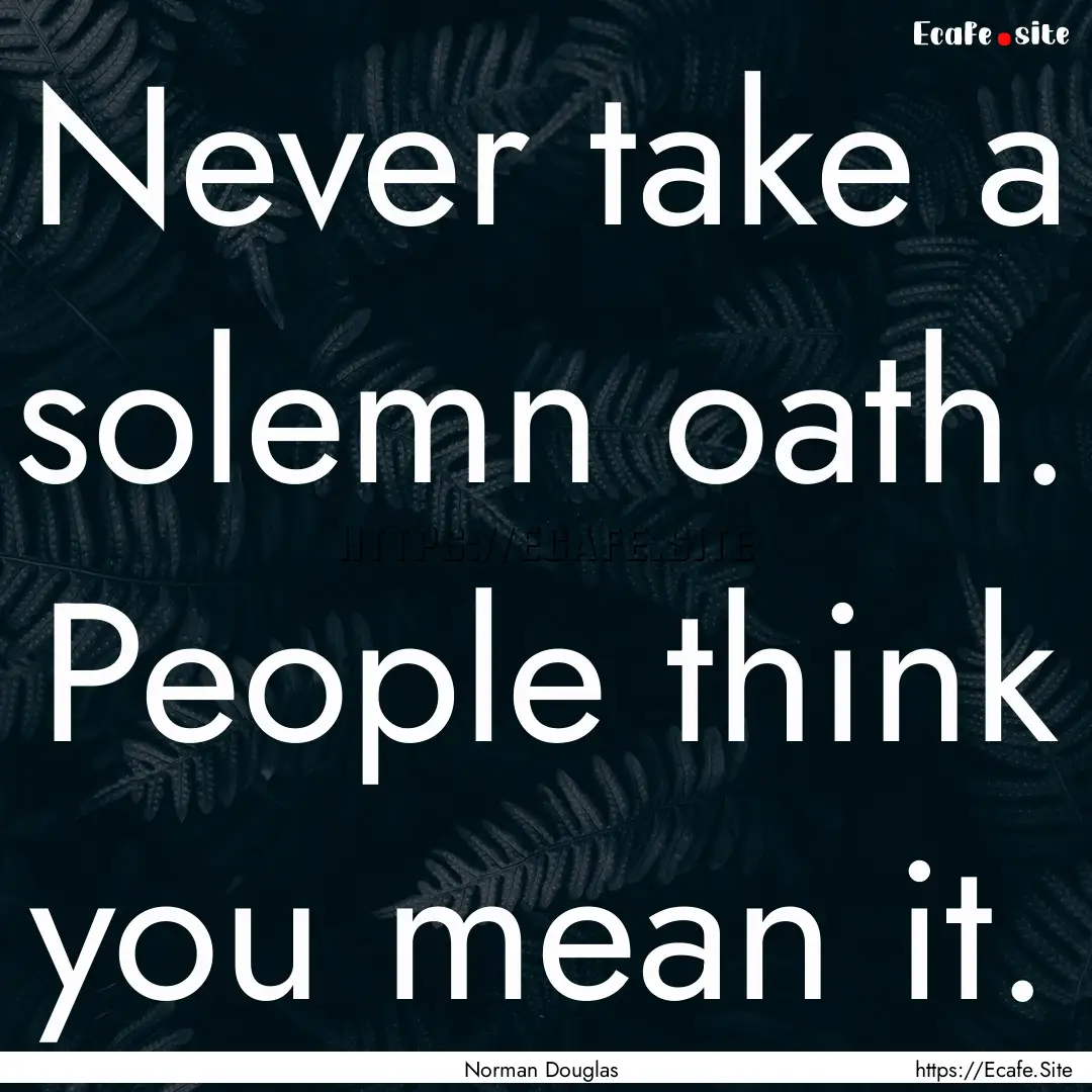 Never take a solemn oath. People think you.... : Quote by Norman Douglas