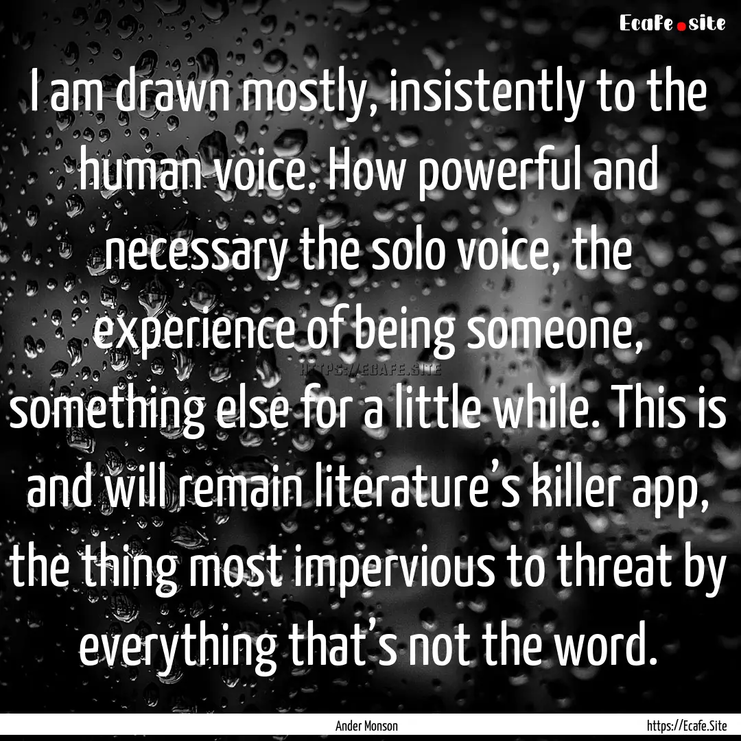 I am drawn mostly, insistently to the human.... : Quote by Ander Monson