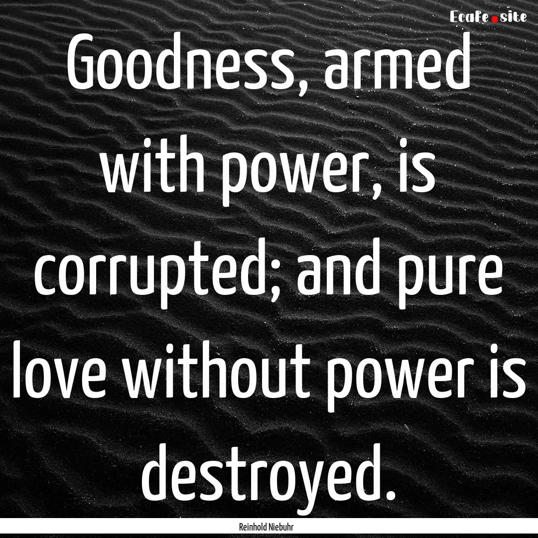 Goodness, armed with power, is corrupted;.... : Quote by Reinhold Niebuhr