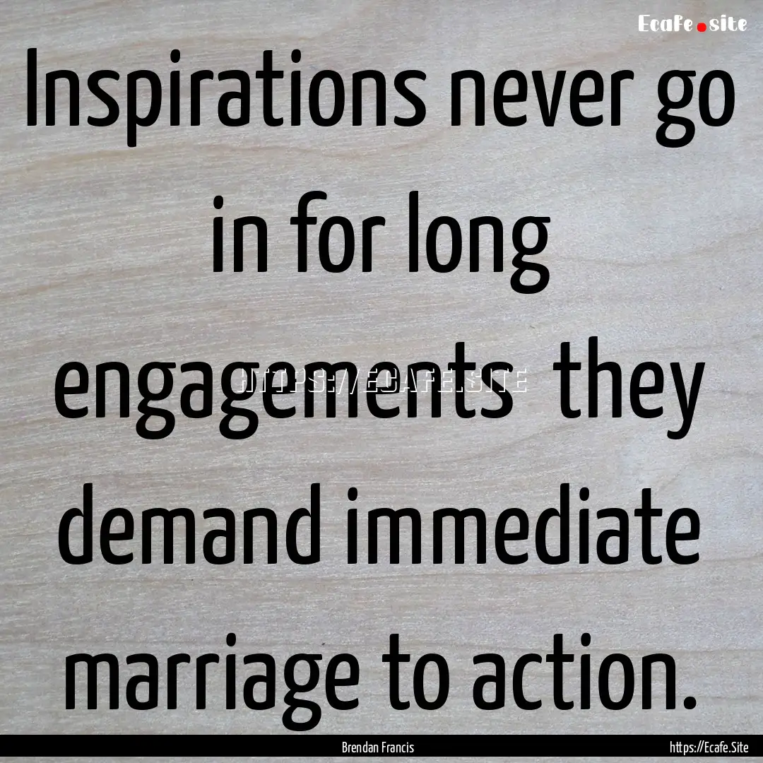 Inspirations never go in for long engagements.... : Quote by Brendan Francis