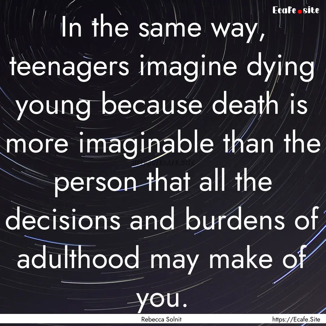 In the same way, teenagers imagine dying.... : Quote by Rebecca Solnit