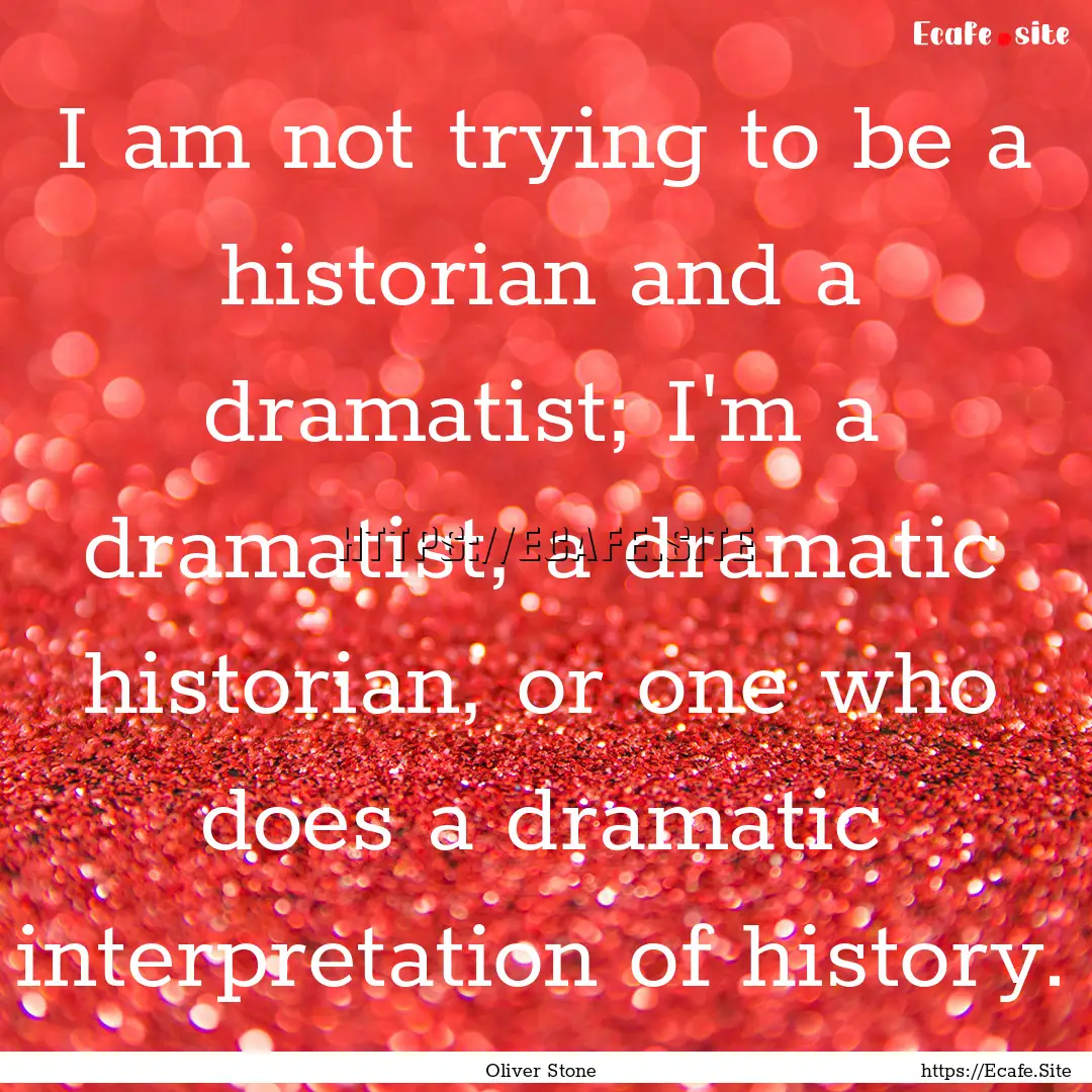 I am not trying to be a historian and a dramatist;.... : Quote by Oliver Stone