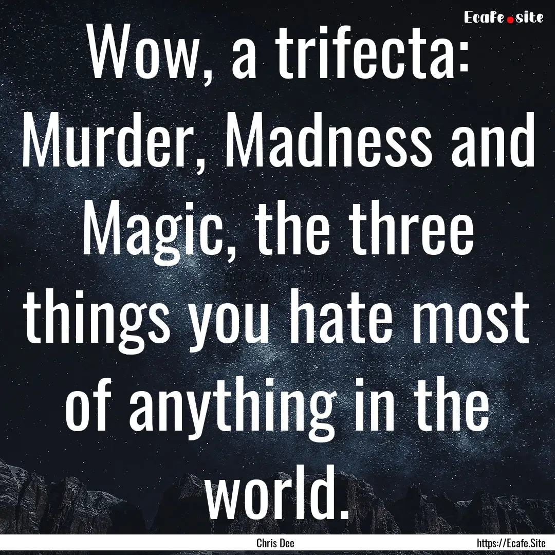 Wow, a trifecta: Murder, Madness and Magic,.... : Quote by Chris Dee