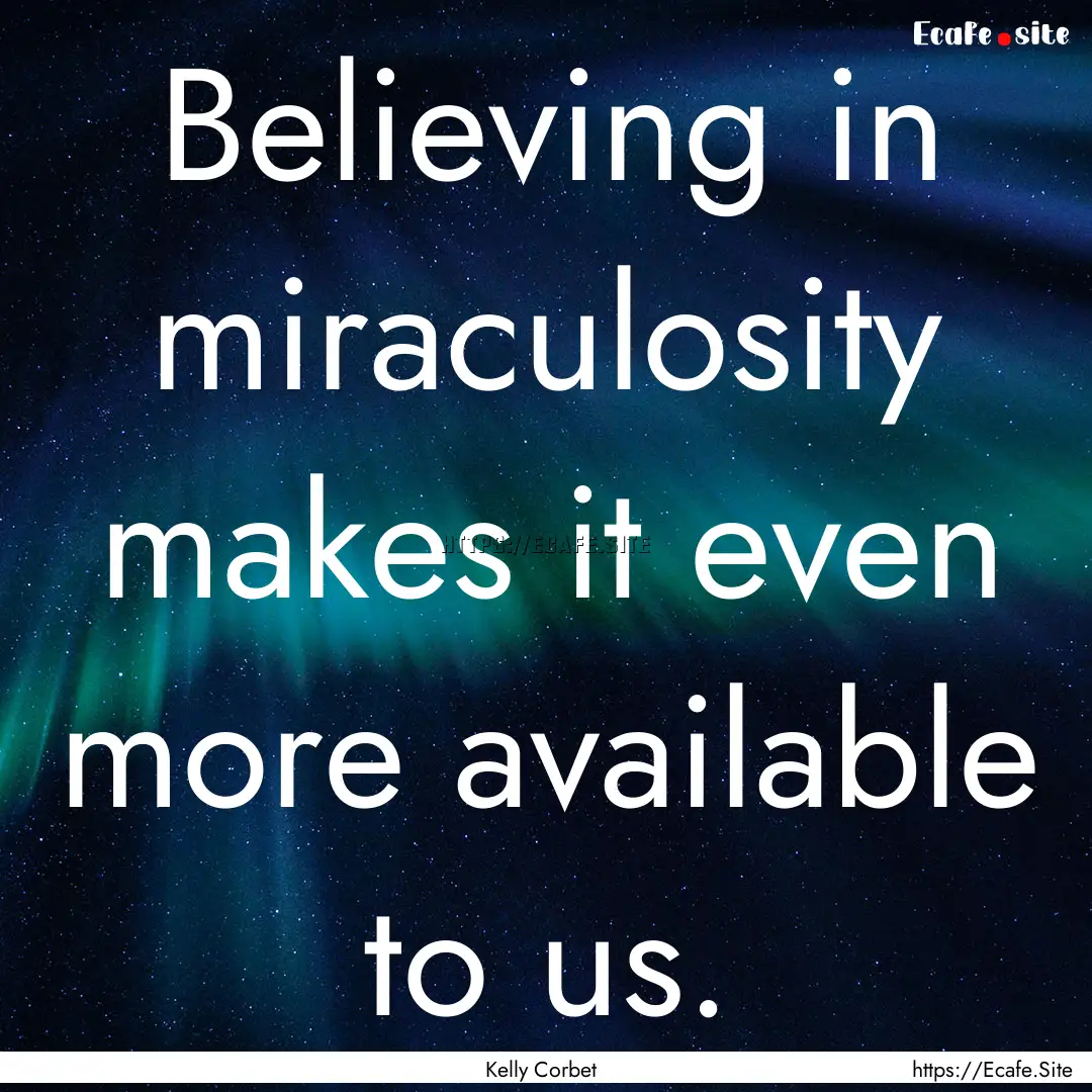 Believing in miraculosity makes it even more.... : Quote by Kelly Corbet