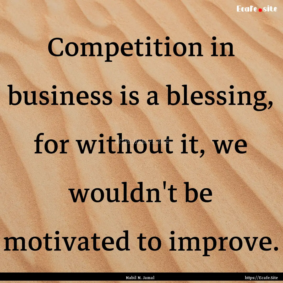 Competition in business is a blessing, for.... : Quote by Nabil N. Jamal