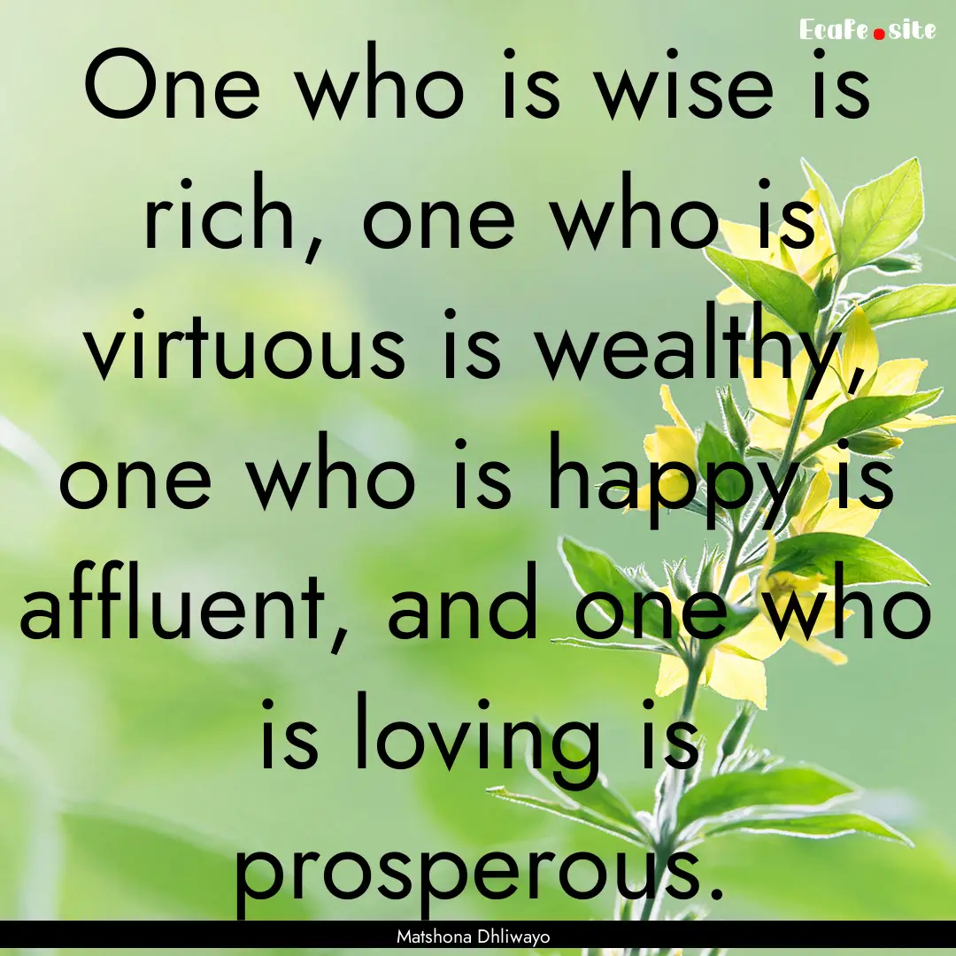 One who is wise is rich, one who is virtuous.... : Quote by Matshona Dhliwayo