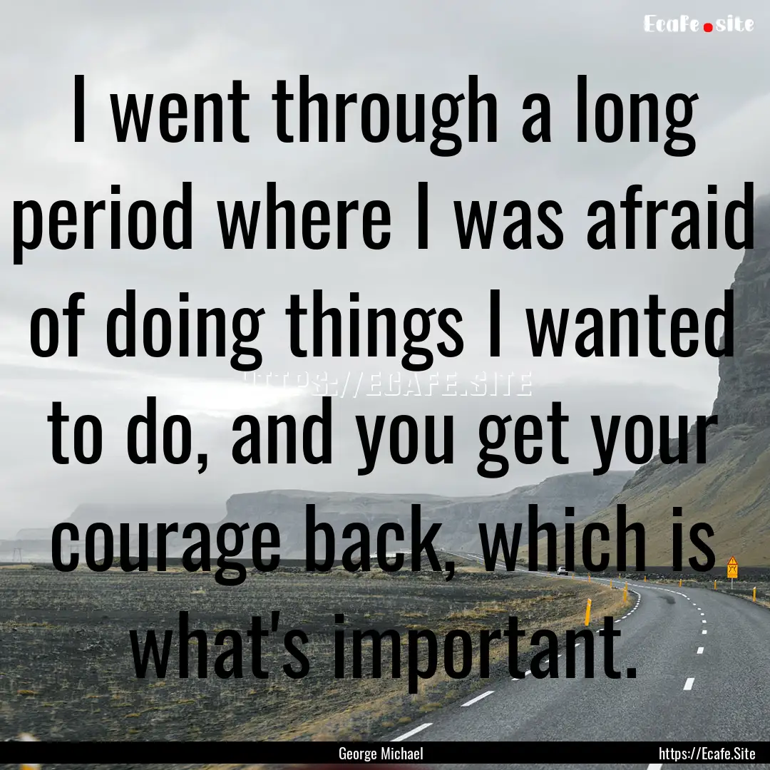 I went through a long period where I was.... : Quote by George Michael