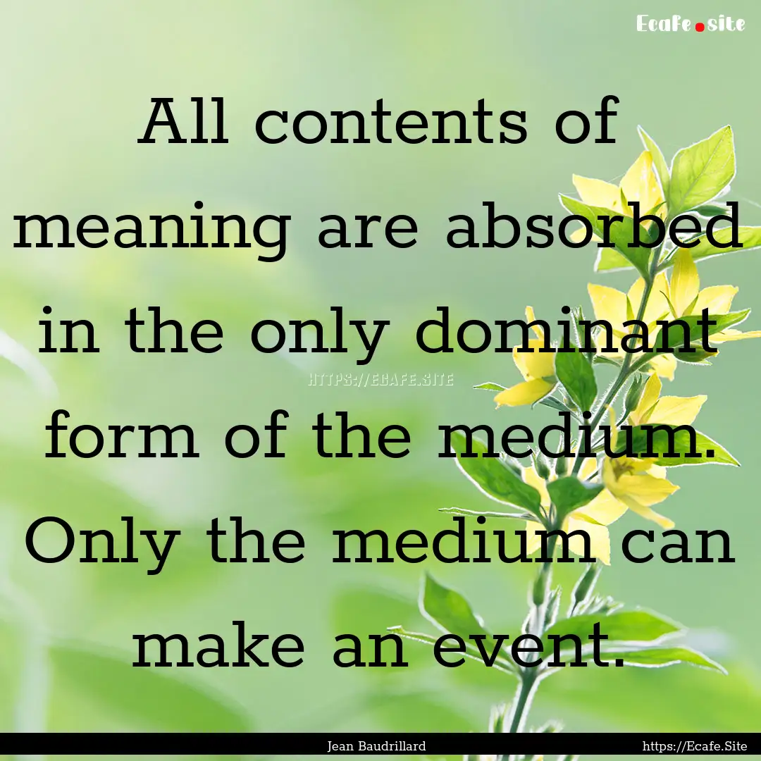 All contents of meaning are absorbed in the.... : Quote by Jean Baudrillard